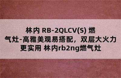 林内 RB-2QLCV(S) 燃气灶-高雅美观易搭配，双层大火力更实用 林内rb2ng燃气灶